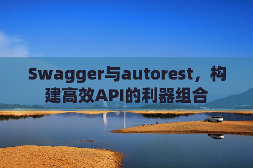 Swagger与autorest，构建高效API的利器组合